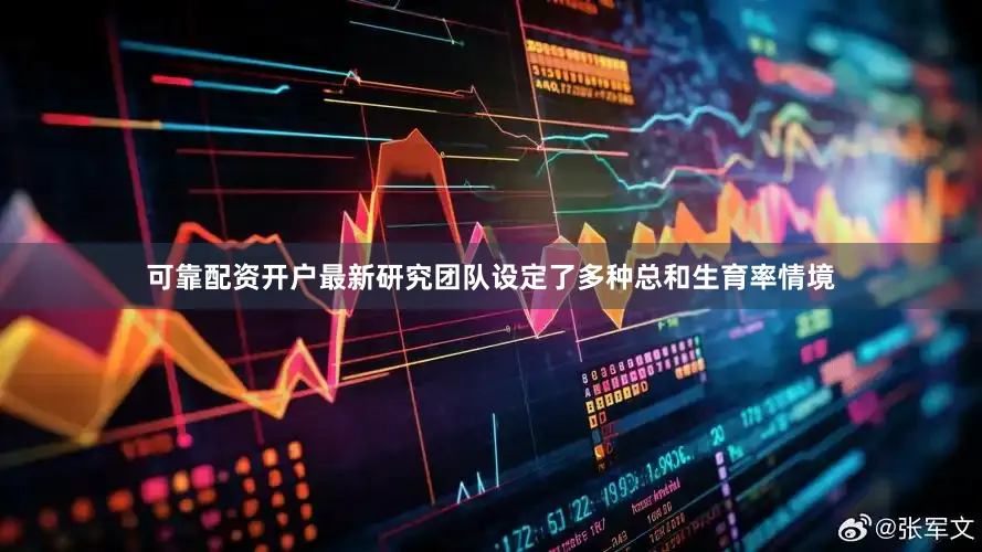 可靠配资开户最新研究团队设定了多种总和生育率情境