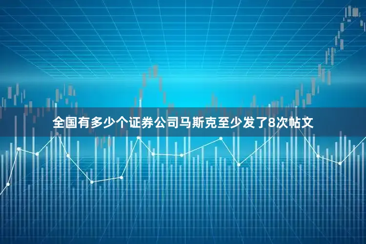 全国有多少个证券公司马斯克至少发了8次帖文