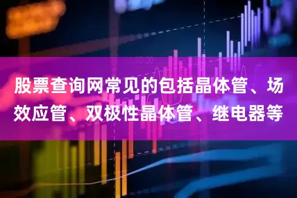 股票查询网常见的包括晶体管、场效应管、双极性晶体管、继电器等