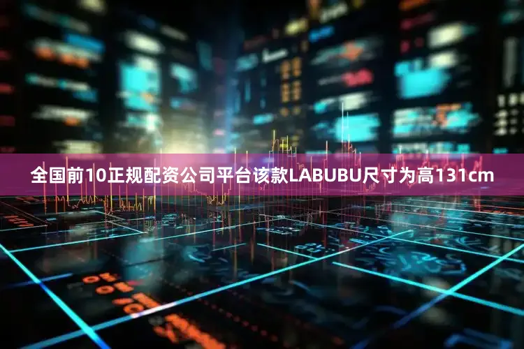 全国前10正规配资公司平台该款LABUBU尺寸为高131cm