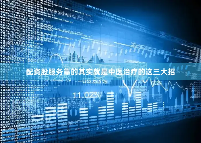 配资股服务靠的其实就是中医治疗的这三大招