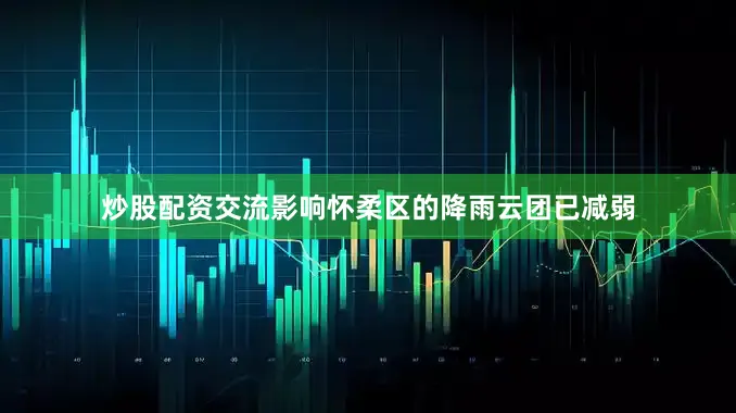 炒股配资交流影响怀柔区的降雨云团已减弱