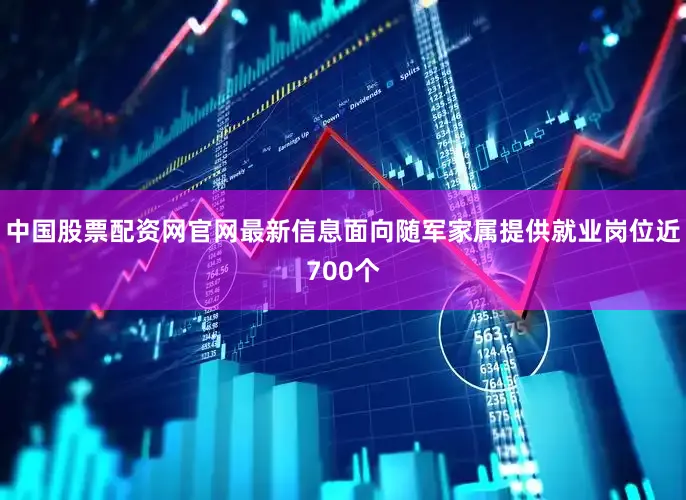 中国股票配资网官网最新信息面向随军家属提供就业岗位近700个