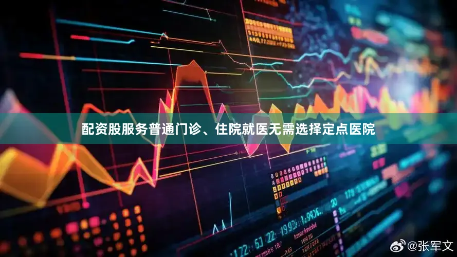 配资股服务普通门诊、住院就医无需选择定点医院
