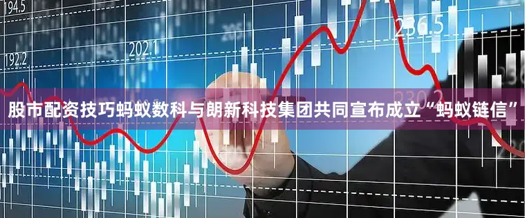 股市配资技巧蚂蚁数科与朗新科技集团共同宣布成立“蚂蚁链信”