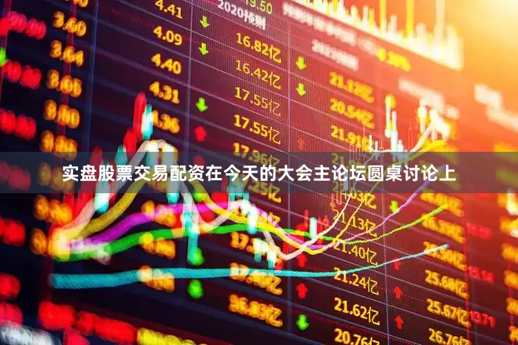 实盘股票交易配资在今天的大会主论坛圆桌讨论上