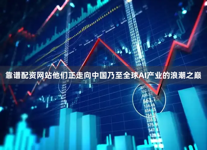靠谱配资网站他们正走向中国乃至全球AI产业的浪潮之巅