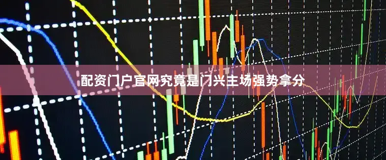 配资门户官网究竟是门兴主场强势拿分