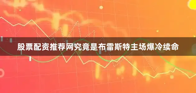 股票配资推荐网究竟是布雷斯特主场爆冷续命