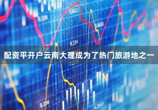配资平开户云南大理成为了热门旅游地之一