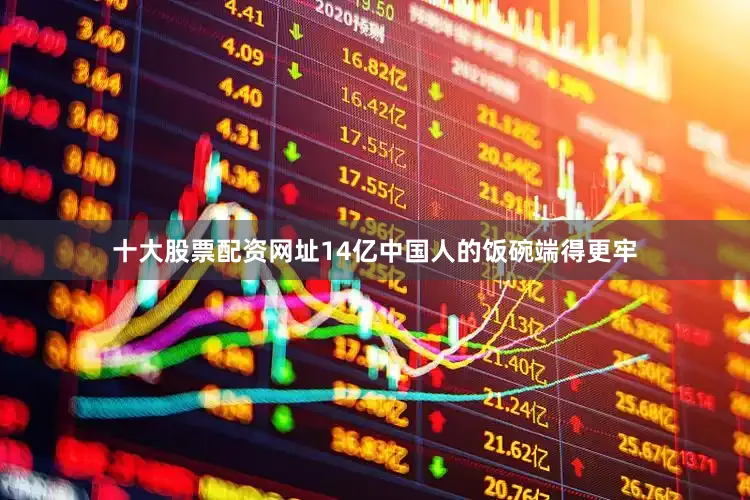 十大股票配资网址14亿中国人的饭碗端得更牢
